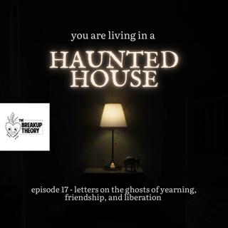 Episode 17 - You Are Living in a Haunted House (Letters on Ghosts)