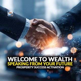 Welcome To Wealth - Speaking From Your Future - Prosperity Success Activation