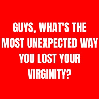 Guys, What's The Most Unexpected Way You Lost Your Virginity?