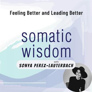 S4 E3 Sonya Perez-Lauterbach on Feeling Better to Lead Better, Somatics, and Organizational Change