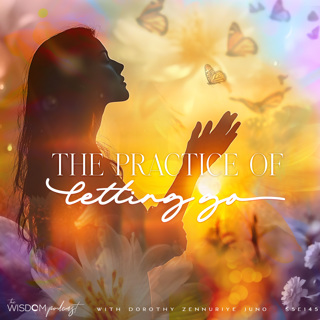 The Practice of 'Letting Go'  |  'ask dorothy'  |  The WISDOM podcast  |  S5 E145