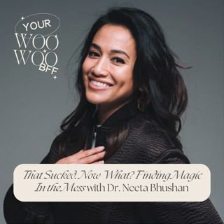 That Sucked. Now What? Finding Magic In the Mess with Dr. Neeta Bhushan
