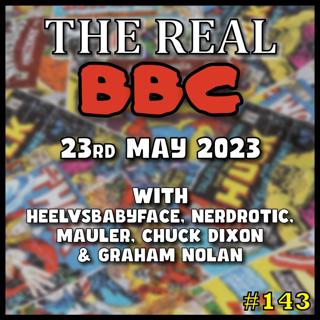 #143 - 23rd May 2023 - The Real BBC w/ Graham Nolan and Chuck Dixon!!
