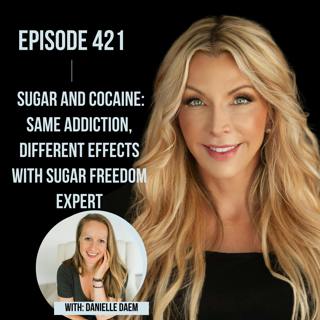 421. Sugar and Cocaine: Same Addiction, Different Effects with Sugar Freedom expert Danielle Daem