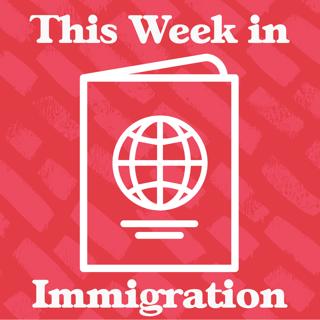 Episode 70: This Week in Immigration