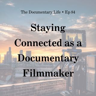 84 – Staying Connected as a Documentary Filmmaker