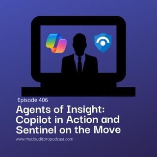 Episode 406 – Agents of Insight: Copilot in Action and Sentinel on the Move