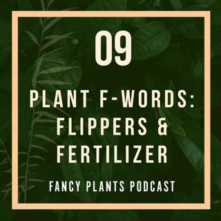 09. Plant F-Words: Flippers & Fertilizer