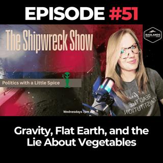 The Shipwreck Show Ep. 51: Gravity, Flat Earth, and the Lie About Vegetables