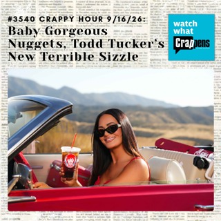#3540 Crappy Hour 9/16/26: Baby Gorgeous Nuggets, Todd Tucker’s New Terrible Sizzle