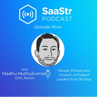 SaaStr 544: People, Process and Product: A Product Leader's First 90 Days with Notion CPO Madhu Muthukumar