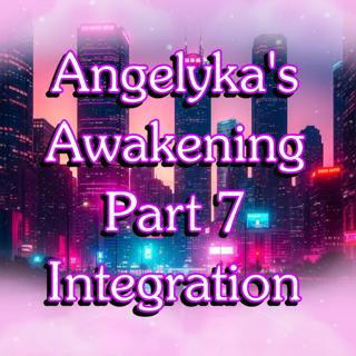 Angelyka's Awakening Part 7- Integration