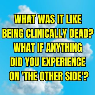 What Was It Like Being Clinically Dead? What if Anything did you Experience on 'The Other Side'?