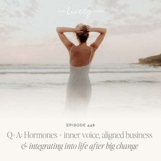 TLS 448 Q+A: Hormones + inner voice, aligned business & integrating into life after big change