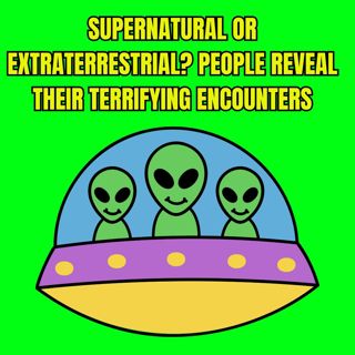 Supernatural or Extraterrestrial? People Reveal Their TERRIFYING Encounters