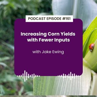 Episode 161: Increasing Corn Yields with Fewer Inputs with Jake Ewing