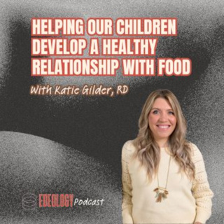 Helping our Children Develop a Healthy Relationship with Food with Katie Gilder, RD