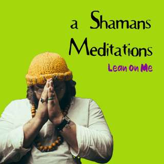 a Shamans Meditations: Lean on Me (Side B)