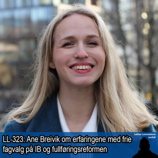 LL-323: Ane Breivik om fullføringsreformen og erfaringene med frie fagvalg fra IB