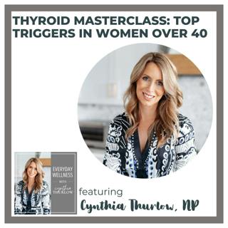 Ep. 491 Thyroid Masterclass: Top Triggers in Women Over 40 with Cynthia Thurlow, NP