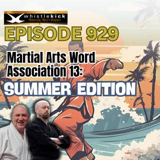 Episode 929 - Martial Arts Word Association 13: Summer Edition