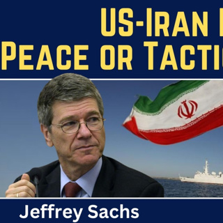 Jeffrey Sachs: US-Iran Deal Reached - Peace or Tactical Pause?