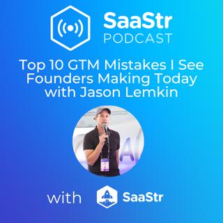 SaaStr 740: The Top 10 GTM Mistakes I See Founders Making Today with SaaStr CEO and Founder Jason Lemkin