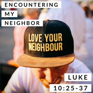 Encountering My Neighbor; Luke 10:25-37
