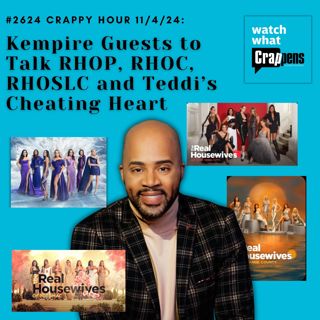 #2624 Crappy Hour 11/18/24: Kempire Guests to Talk RHOP, RHOC, RHOSLC and Teddi’s Cheating Heart