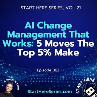 Ep 862: AI Change Management That Works: 5 Moves The Top 5% Make (Start Here Series Vol 21)
