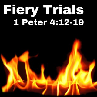 Fiery Trials; 1 Peter 4:12-19