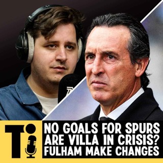 No goals for Spurs, are Villa in crisis? & Fulham make changes!