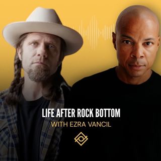 Life After Rock Bottom with Ezra Vancil