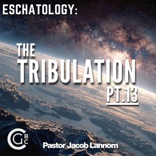 The Tribulation Pt. 13 | Eschatology: The Tribulation