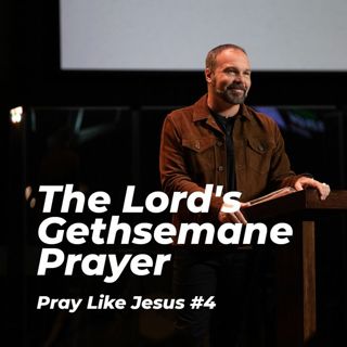 Pray Like Jesus #4 - The Lord's Gethsemane Prayer