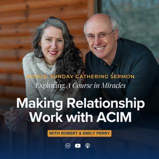 Bonus - Making Relationship Work with A Course in Miracles (Sunday Gathering Sermon)