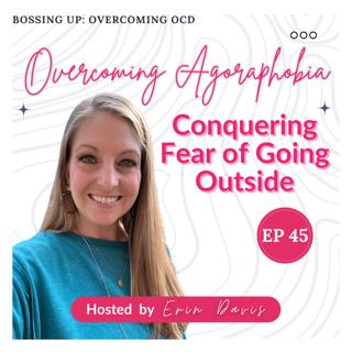 Overcoming Agoraphobia: Conquering Fear of Going Outside | EP 45