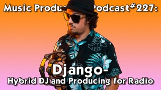 #227: Django - Hybrid DJing and Producing for Radio