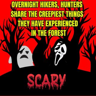 Overnight Hikers, Hunters Share The Creepiest Things They Have Experienced In The Forest