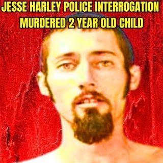 Child Killer Jesse Harley Police Interrogation Murdered 2 Year Old Child