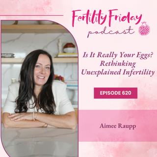 FFP 620 | Is It Really Your Eggs? Rethinking Unexplained Infertility with Aimee Raupp
