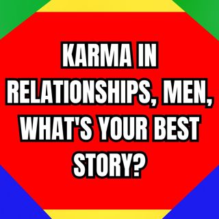 KARMA In RELATIONSHIPS, Men, What's Your Best Story?