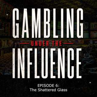 Gambling Under The Influence - Ep 6 - The Shattered Glass