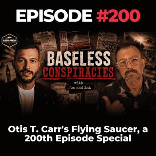 Baseless Conspiracies Ep. 200: Otis T. Carr's Flying Saucer, a 200th Episode Special