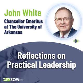 Reflections on Practical Leadership - with Chancellor Emeritus at The University of Arkansas, John White