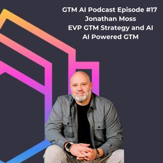 #17 GTM AI Podcast: AI Powered Go To Market Strategy and Execution with Jonathan Moss