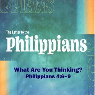 What Are You Thinking? Philippians 4:7-9.