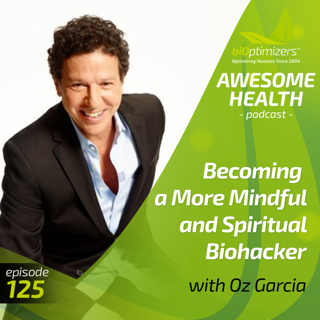 125: Becoming a More Mindful and Spiritual Biohacker - with Oz Garcia