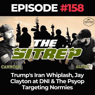 SITREP Ep. 158: Trump's Iran Whiplash, Jay Clayton at DNI & The Psyop Targeting Normies