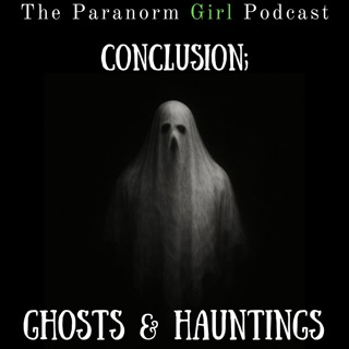 S7 Conclusion; Ghosts & Hauntings